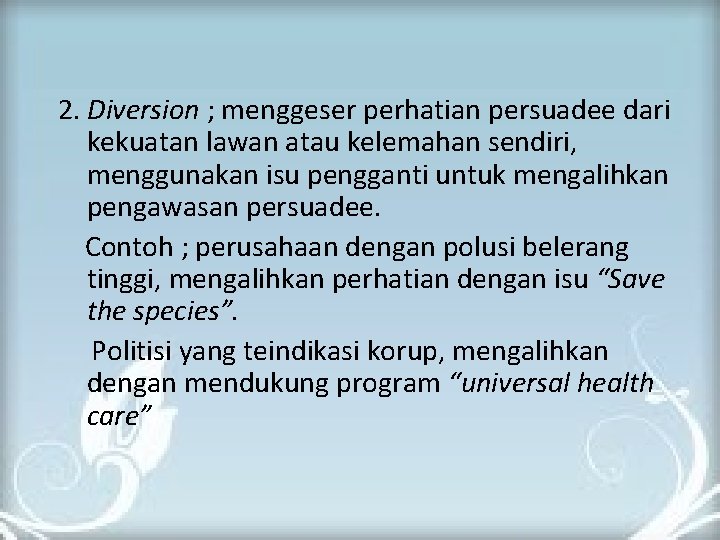 2. Diversion ; menggeser perhatian persuadee dari kekuatan lawan atau kelemahan sendiri, menggunakan isu