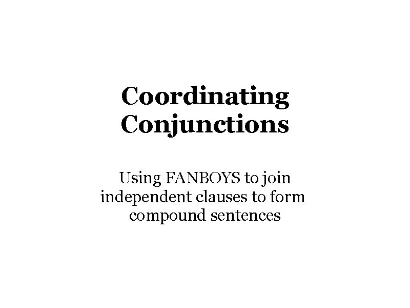 Coordinating Conjunctions Using FANBOYS to join independent clauses to form compound sentences 