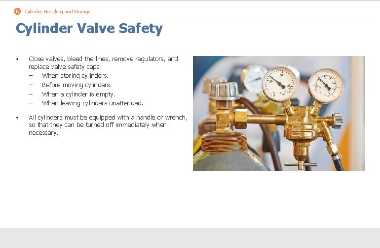 6 Cylinder Handling and Storage Cylinder Valve Safety • Close valves, bleed the lines,