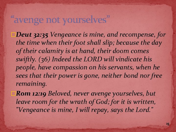 “avenge not yourselves” �Deut 32: 35 Vengeance is mine, and recompense, for the time
