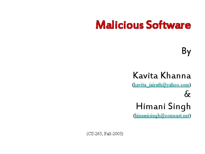 Malicious Software By Kavita Khanna (kavita_jairath@yahoo. com) & Himani Singh (himanisingh@comcast. net) (CS-265, Fall-2003)