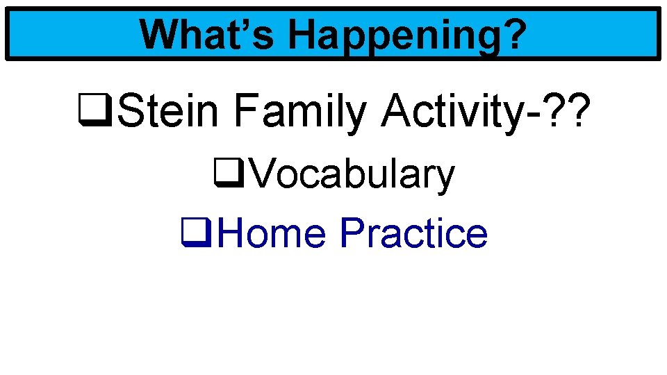 What’s Happening? q. Stein Family Activity-? ? q. Vocabulary q. Home Practice 