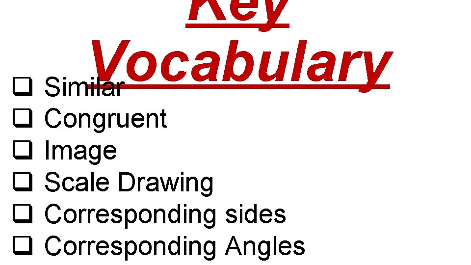 Key Vocabulary q Similar q q q Congruent Image Scale Drawing Corresponding sides Corresponding