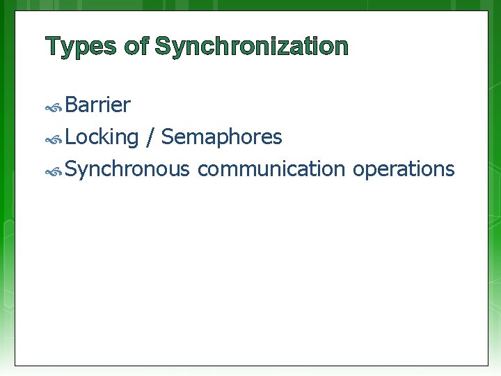 Types of Synchronization Barrier Locking / Semaphores Synchronous communication operations 