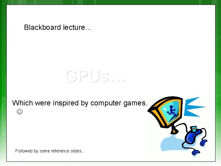 Blackboard lecture… GPUs… Which were inspired by computer games… Followed by some reference slides…