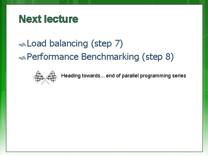 Next lecture Load balancing (step 7) Performance Benchmarking (step 8) Heading towards. . .