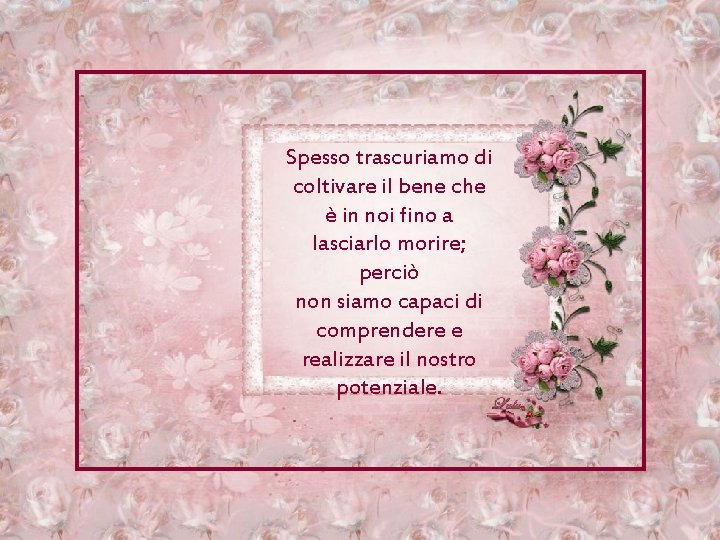 Spesso trascuriamo di coltivare il bene che è in noi fino a lasciarlo morire;