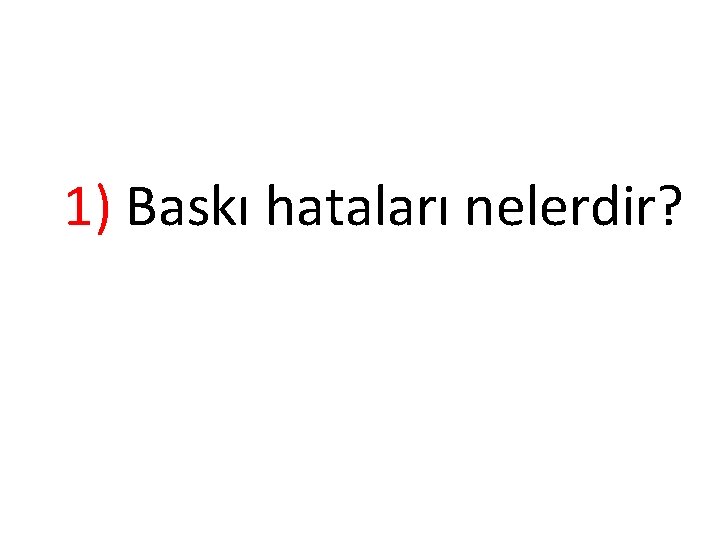  1) Baskı hataları nelerdir? 