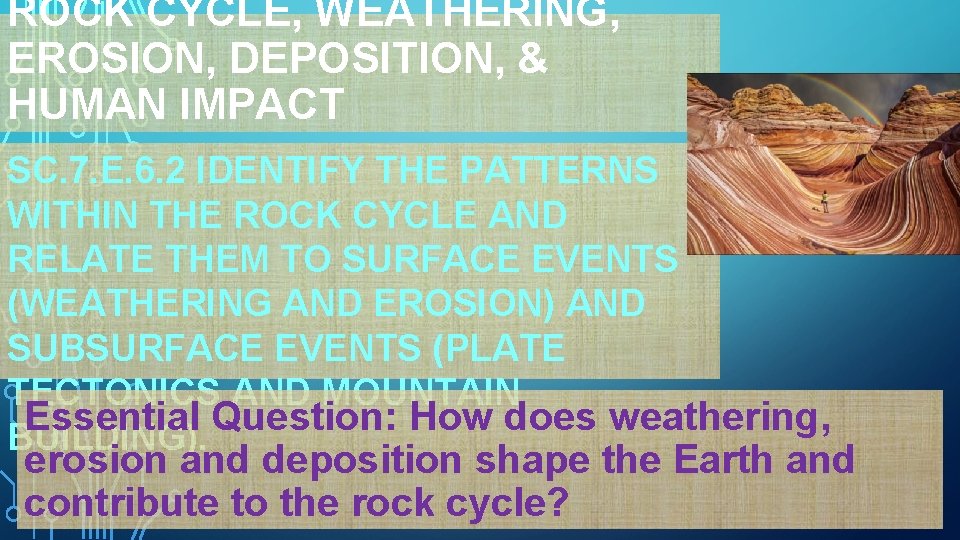 ROCK CYCLE, WEATHERING, EROSION, DEPOSITION, & HUMAN IMPACT SC. 7. E. 6. 2 IDENTIFY