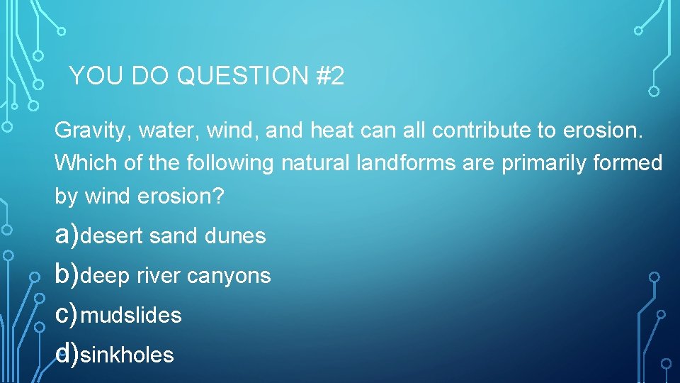 YOU DO QUESTION #2 Gravity, water, wind, and heat can all contribute to erosion.