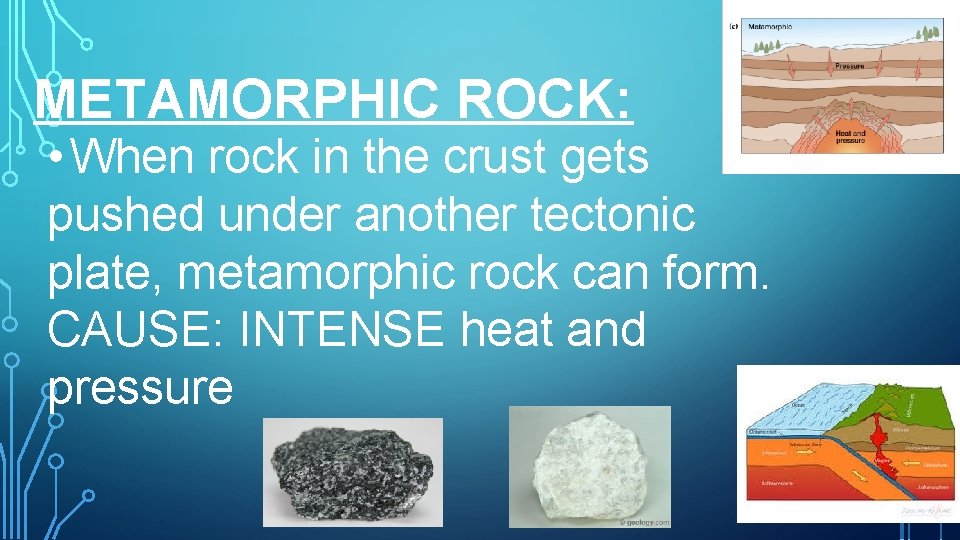 METAMORPHIC ROCK: • When rock in the crust gets pushed under another tectonic plate,