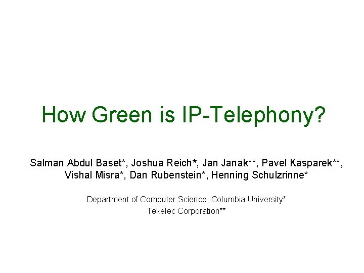 How Green is IP-Telephony? Salman Abdul Baset*, Joshua Reich*, Janak**, Pavel Kasparek**, Vishal Misra*,