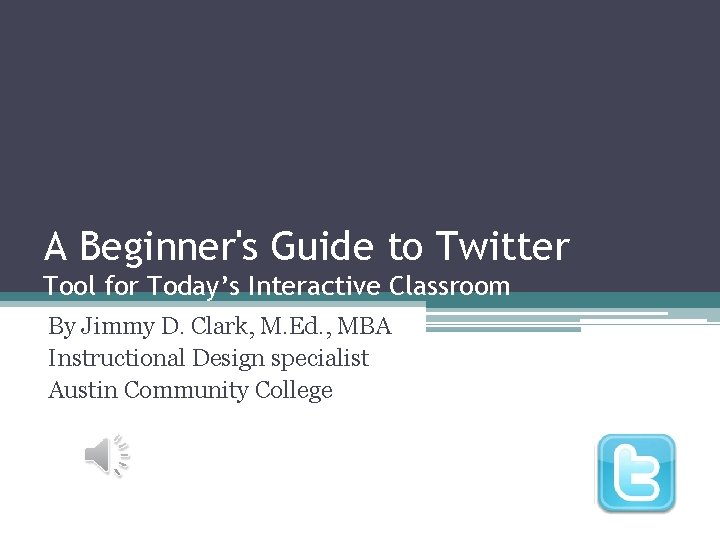 A Beginner's Guide to Twitter Tool for Today’s Interactive Classroom By Jimmy D. Clark,
