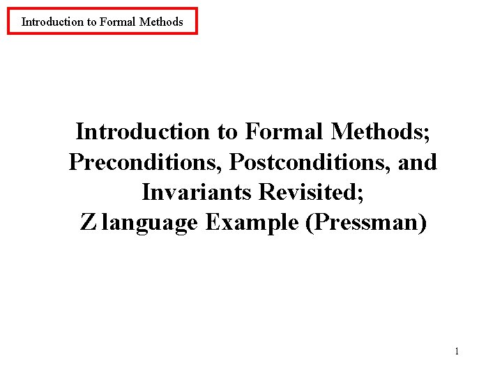 Introduction to Formal Methods; Preconditions, Postconditions, and Invariants Revisited; Z language Example (Pressman) 1