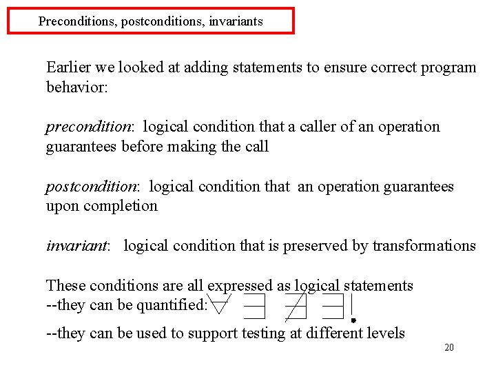 Preconditions, postconditions, invariants Earlier we looked at adding statements to ensure correct program behavior: