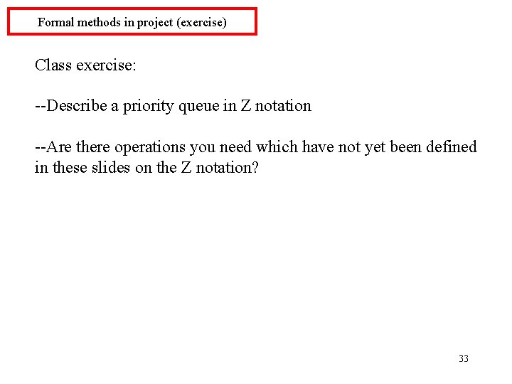 Formal methods in project (exercise) Class exercise: --Describe a priority queue in Z notation