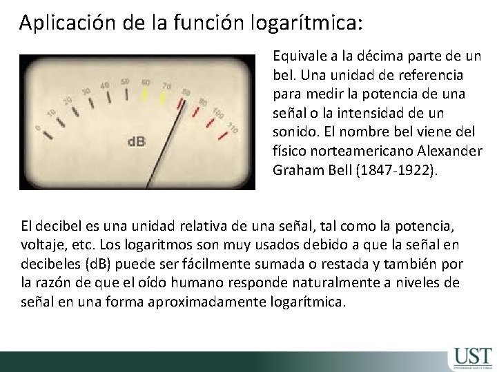 Aplicación de la función logarítmica: Equivale a la décima parte de un bel. Una