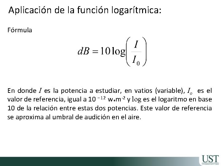 Aplicación de la función logarítmica: Fórmula En donde I es la potencia a estudiar, Aplicación de la función logarítmica: Fórmula En donde I es la potencia a estudiar,