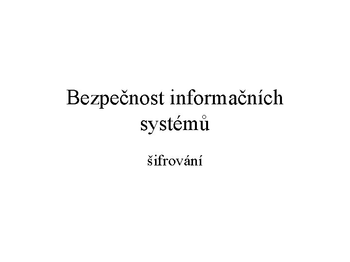 Bezpečnost informačních systémů šifrování 