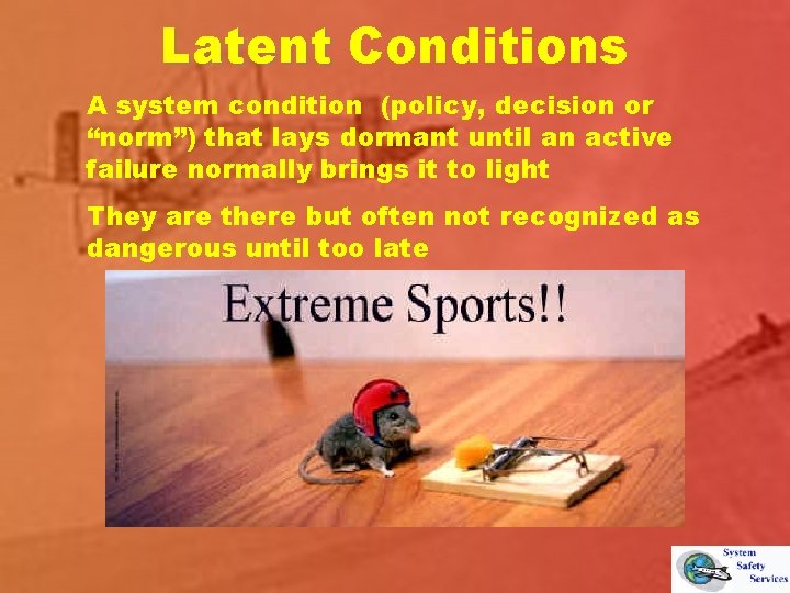 Latent Conditions A system condition (policy, decision or “norm”) that lays dormant until an