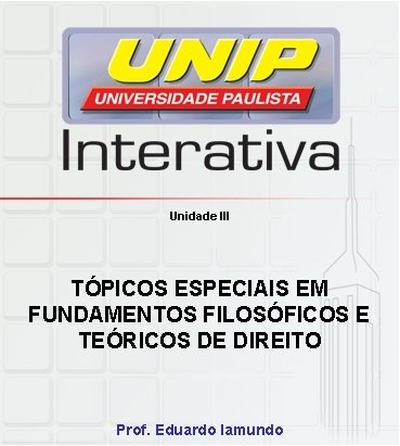 Unidade III TÓPICOS ESPECIAIS EM FUNDAMENTOS FILOSÓFICOS E TEÓRICOS DE DIREITO Prof. Eduardo Iamundo