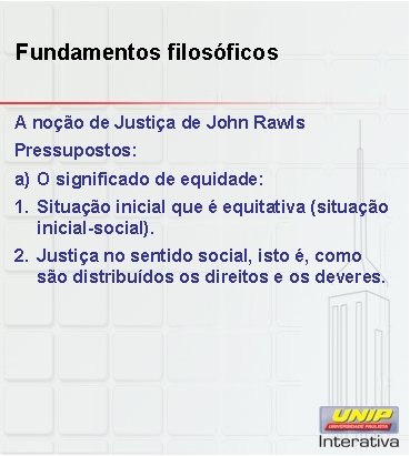 Fundamentos filosóficos A noção de Justiça de John Rawls Pressupostos: a) O significado de
