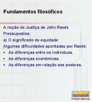 Fundamentos filosóficos A noção de Justiça de John Rawls Pressupostos: a) O significado de