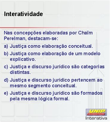 Interatividade Nas concepções elaboradas por Chaïm Perelman, destacam-se: a) Justiça como elaboração conceitual. b)