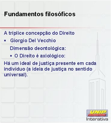 Fundamentos filosóficos A tríplice concepção do Direito § Giorgio Del Vecchio Dimensão deontológica: §