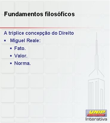 Fundamentos filosóficos A tríplice concepção do Direito § Miguel Reale: § Fato. § Valor.