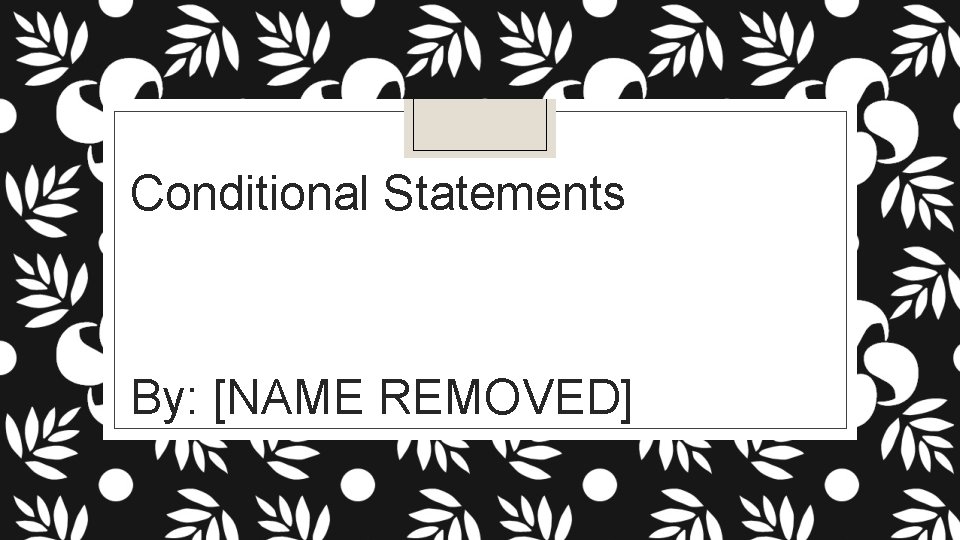 Conditional Statements By: [NAME REMOVED] 