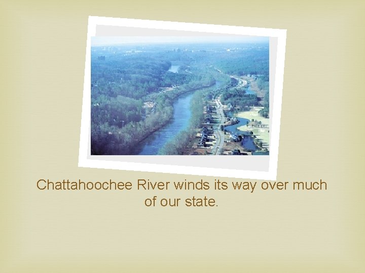 Chattahoochee River winds its way over much of our state. 