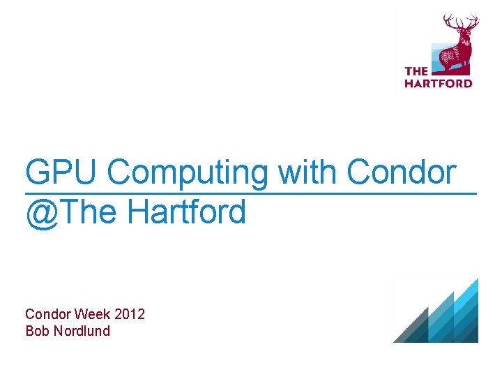 GPU Computing with Condor @The Hartford Condor Week 2012 Bob Nordlund 