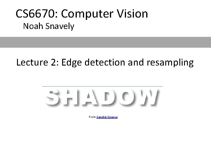 CS 6670: Computer Vision Noah Snavely Lecture 2: Edge detection and resampling From Sandlot