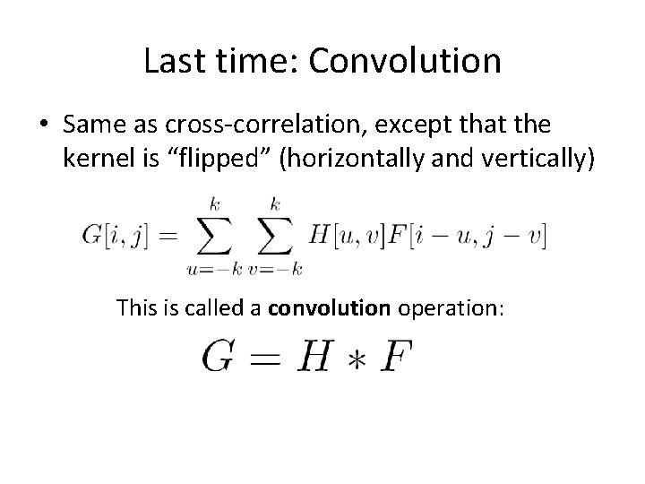 Last time: Convolution • Same as cross-correlation, except that the kernel is “flipped” (horizontally