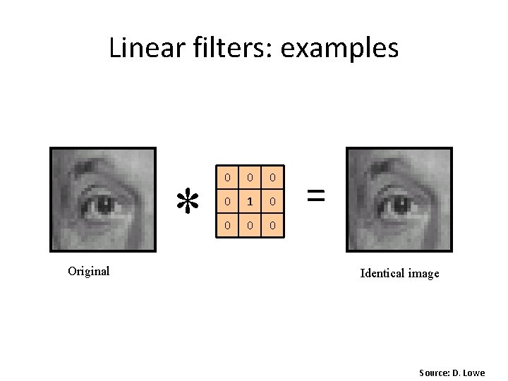 Linear filters: examples * Original 0 0 1 0 0 = Identical image Source: