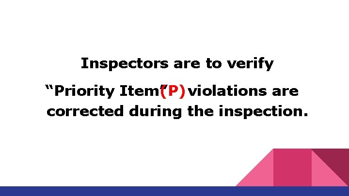 Inspectors are to verify “Priority Item” (P) violations are corrected during the inspection. 