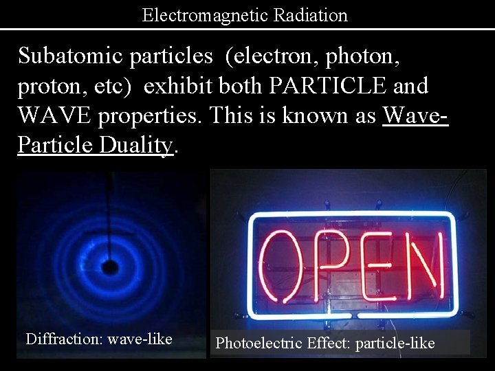 Electromagnetic Radiation Subatomic particles (electron, photon, proton, etc) exhibit both PARTICLE and WAVE properties.