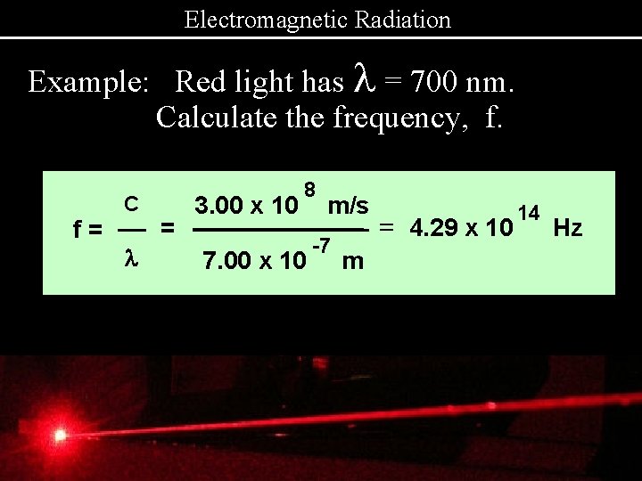 Electromagnetic Radiation Example: Red light has l = 700 nm. Calculate the frequency, f.