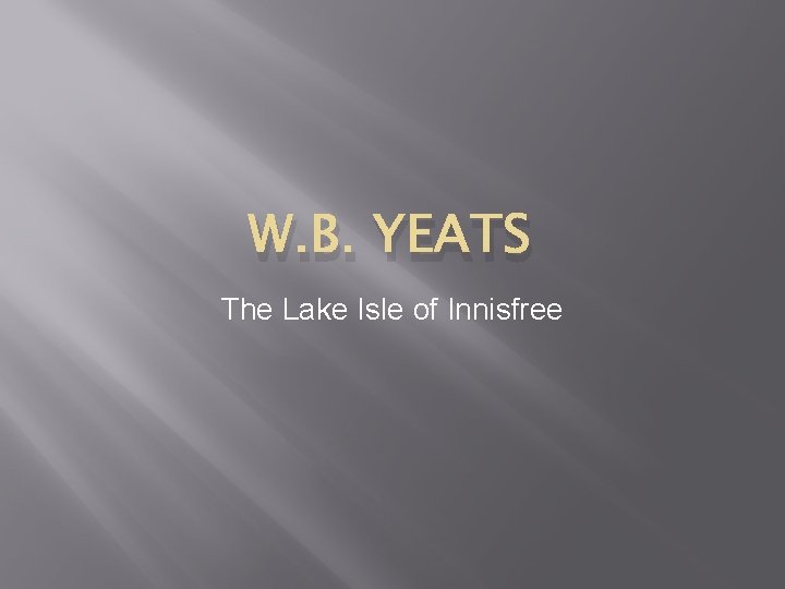 W. B. YEATS The Lake Isle of Innisfree 