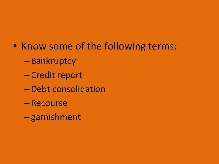  • Know some of the following terms: – Bankruptcy – Credit report –