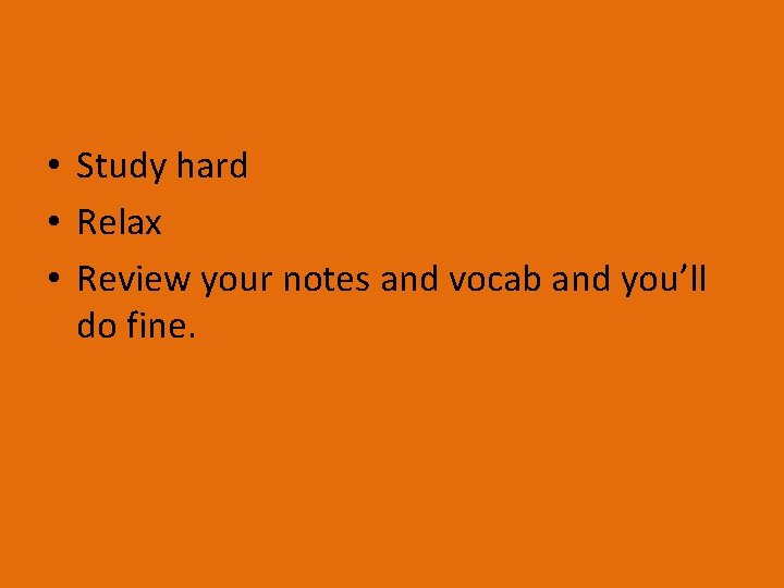  • Study hard • Relax • Review your notes and vocab and you’ll