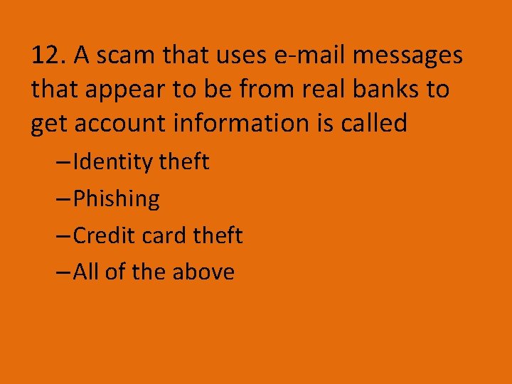 12. A scam that uses e-mail messages that appear to be from real banks