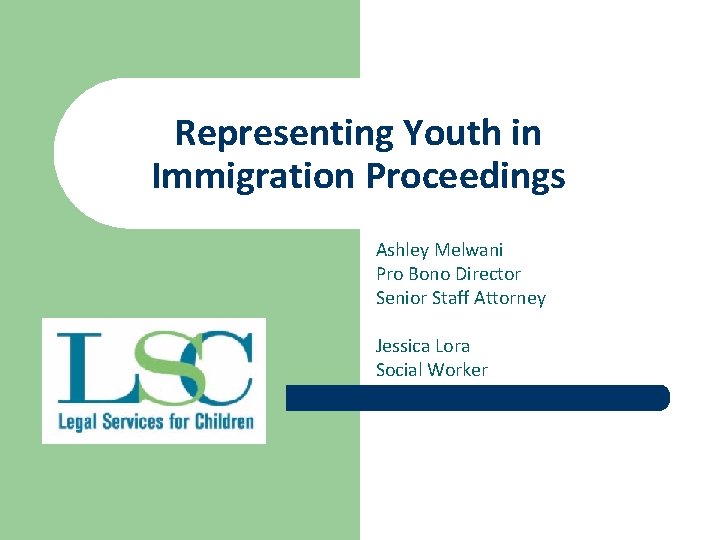 Representing Youth in Immigration Proceedings Ashley Melwani Pro Bono Director Senior Staff Attorney Jessica