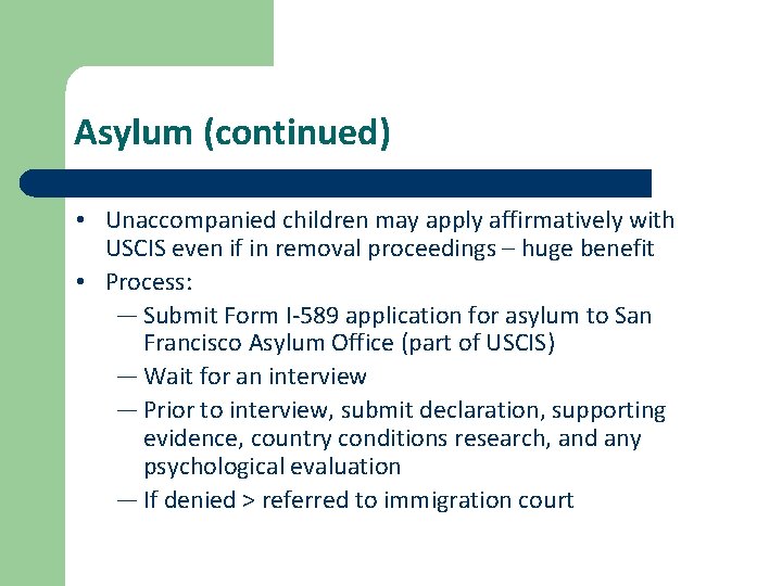 Asylum (continued) • Unaccompanied children may apply affirmatively with USCIS even if in removal