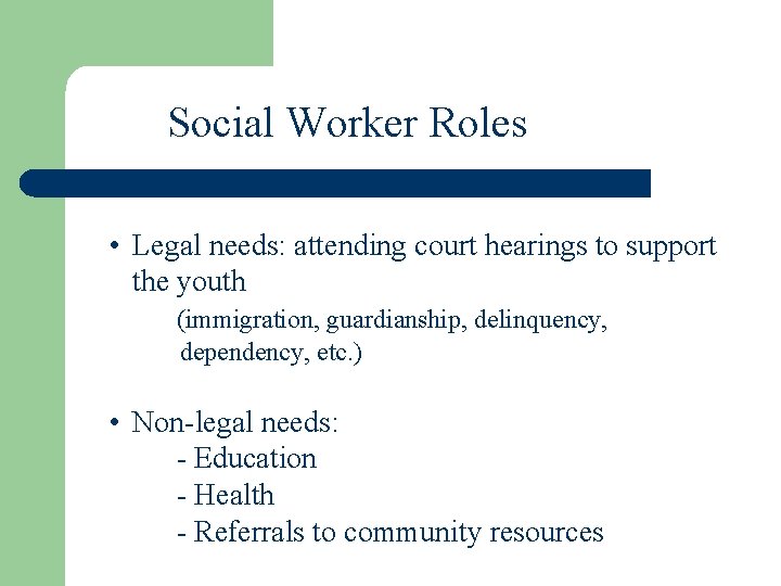 Social Worker Roles • Legal needs: attending court hearings to support the youth (immigration,