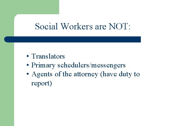 Social Workers are NOT: • Translators • Primary schedulers/messengers • Agents of the attorney