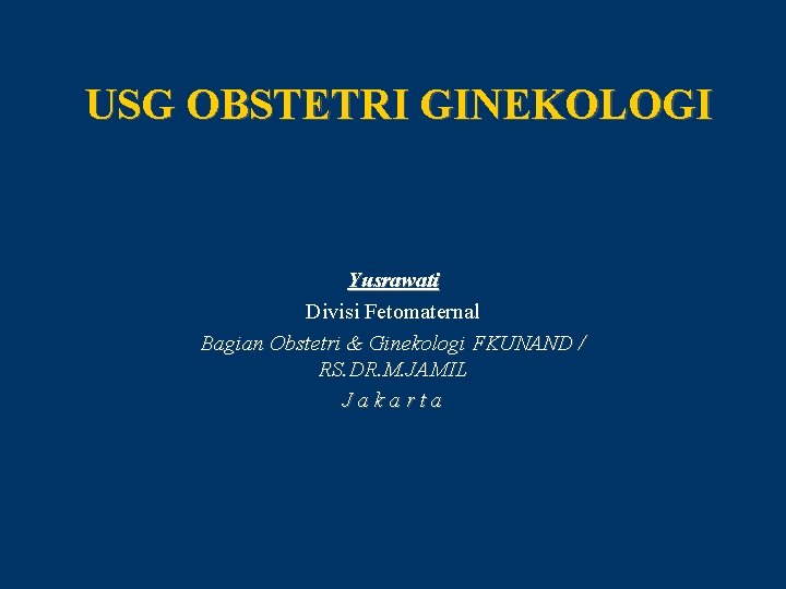 USG OBSTETRI GINEKOLOGI Yusrawati Divisi Fetomaternal Bagian Obstetri & Ginekologi FKUNAND / RS. DR.