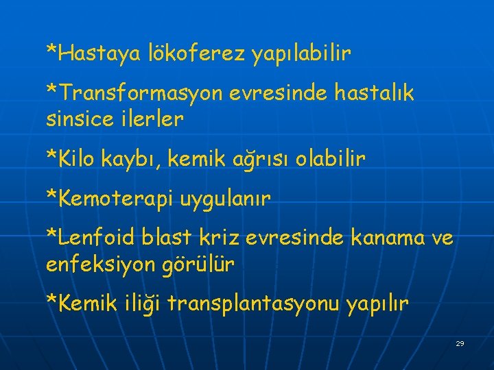 *Hastaya lökoferez yapılabilir *Transformasyon evresinde hastalık sinsice ilerler *Kilo kaybı, kemik ağrısı olabilir *Kemoterapi