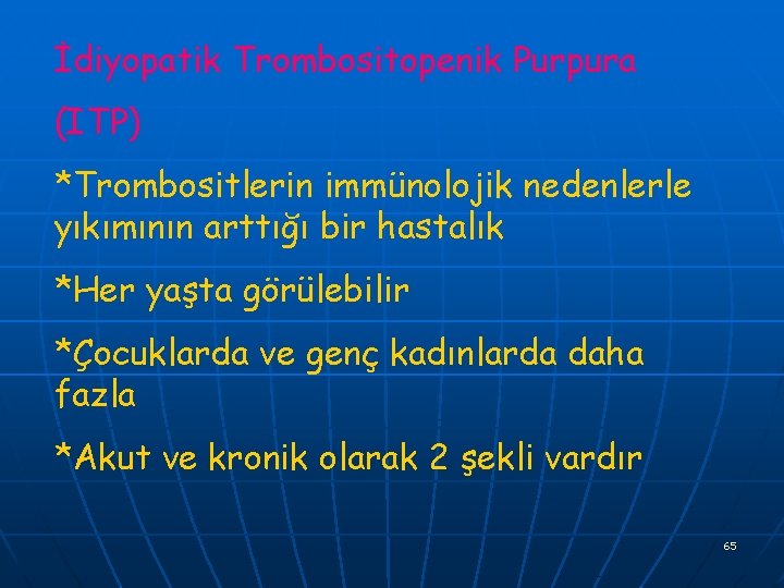 İdiyopatik Trombositopenik Purpura (ITP) *Trombositlerin immünolojik nedenlerle yıkımının arttığı bir hastalık *Her yaşta görülebilir